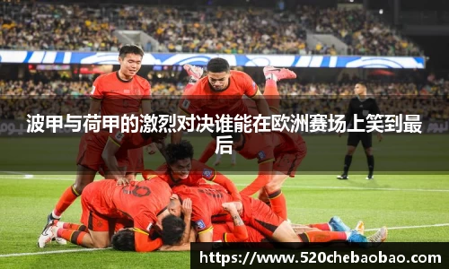 波甲与荷甲的激烈对决谁能在欧洲赛场上笑到最后